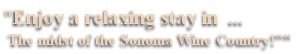 "Enjoy a relaxing stay in ...
The midst of the Sonoma Wine Country!”"
